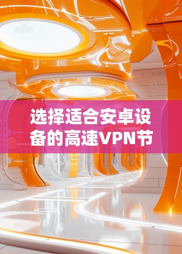 选择适合安卓设备的高速VPN节点需要综合考虑多个因素，以确保最佳的使用体验。以下是针对VPN安卓高速节点的详细分析和建议
