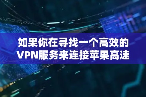 如果你在寻找一个高效的VPN服务来连接苹果高速节点,以下是一些详细的步骤和建议,帮助你选择并配置VPN 如果你在寻找一个高效的VPN服务来连接苹果高速节点,以下是一些详细的步骤和建议,帮助你选择并配置VPN