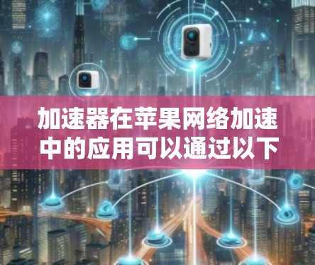 加速器在苹果网络加速中的应用可以通过以下几个关键点来实现 加速器在苹果网络加速中的应用可以通过以下几个关键点来实现