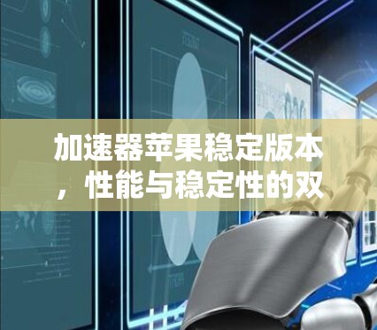 加速器苹果稳定版本，性能与稳定性的双重突破