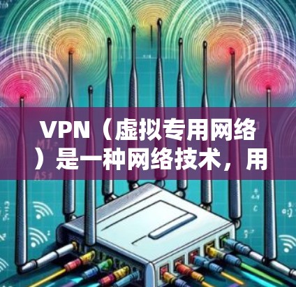 VPN（虚拟专用网络）是一种网络技术，用于创建一个安全的、匿名的网络通道，允许用户访问受限制的网站或保护隐私和安全。以下是关于VPN用于访问海外网页的一些详细信息