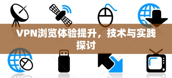 VPN浏览体验提升，技术与实践探讨