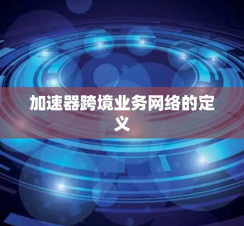 加速器跨境业务网络的定义