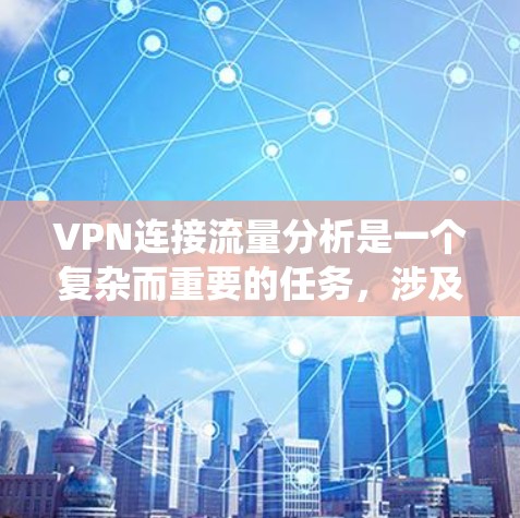 VPN连接流量分析是一个复杂而重要的任务,涉及多个方面,以下是对该问题的系统化分析和总结 VPN连接流量分析是一个复杂而重要的任务,涉及多个方面,以下是对该问题的系统化分析和总结