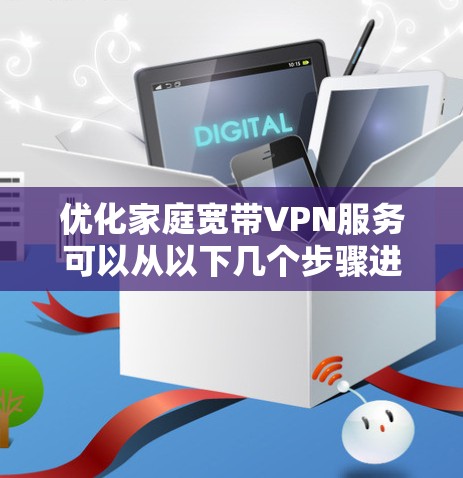 优化家庭宽带VPN服务可以从以下几个步骤进行