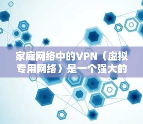 家庭网络中的VPN（虚拟专用网络）是一个强大的工具，可以帮助你加密网络流量，保护隐私，或者创建一个安全的内部网络。以下是一些常用的家庭<strong>VPN工具</strong>和解决方案