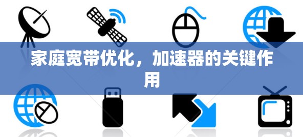 家庭宽带优化,加速器的关键作用 家庭宽带优化,加速器的关键作用
