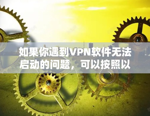 如果你遇到VPN软件无法启动的问题,可以按照以下步骤排查和解决 如果你遇到VPN软件无法启动的问题,可以按照以下步骤排查和解决