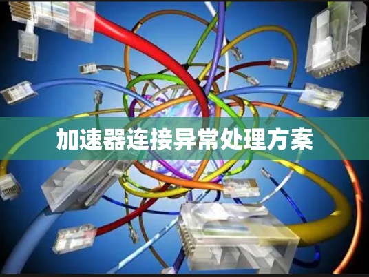 加速器连接异常处理方案 加速器连接异常处理方案