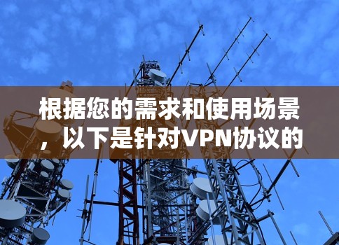 根据您的需求和使用场景,以下是针对VPN协议的推荐 根据您的需求和使用场景,以下是针对VPN协议的推荐