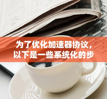 为了优化加速器协议,以下是一些系统化的步骤和建议,帮助提高数据中心的网络吞吐量 为了优化加速器协议,以下是一些系统化的步骤和建议,帮助提高数据中心的网络吞吐量