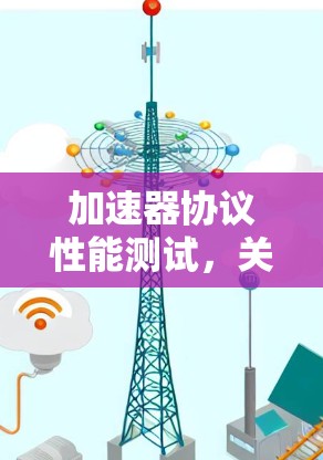 加速器协议性能测试，关键技术与方法
