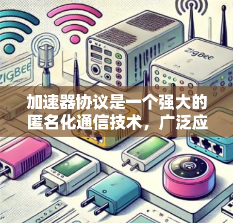 加速器协议是一个强大的匿名化通信技术，广泛应用于多个领域以确保隐私和安全。以下是对加速器协议的详细分析和总结