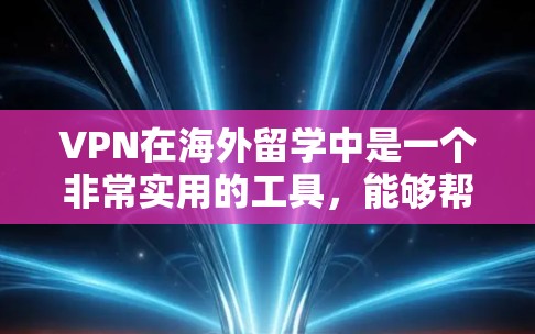 VPN在海外留学中是一个非常实用的工具，能够帮助留学生解决多种网络问题，同时保护隐私和安全。以下是关于VPN在海外留学中的详细指南