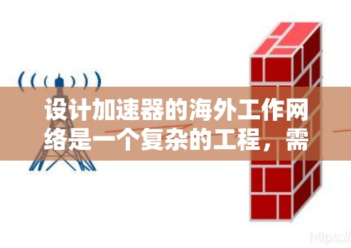 设计加速器的海外工作网络是一个复杂的工程，需要综合考虑多个因素以确保高效、可靠和安全的数据传输。以下是对这一问题的详细分析和解决方案