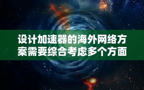 设计加速器的<strong>海外网络</strong>方案需要综合考虑多个方面，以确保高效性和稳定性。以下是一个结构化的解决方案