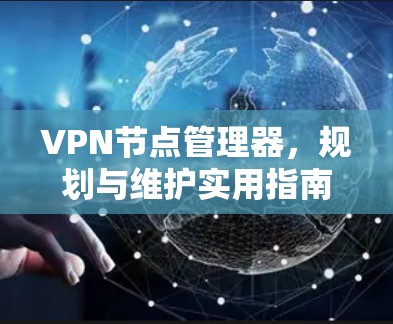 VPN节点管理器,规划与维护实用指南 VPN节点管理器,规划与维护实用指南