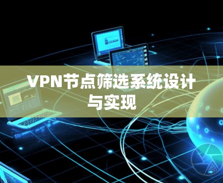 VPN节点筛选系统设计与实现 VPN节点筛选系统设计与实现