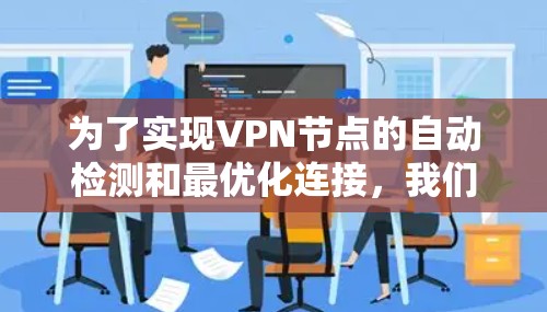 为了实现VPN节点的自动检测和最优化连接,我们可以按照以下步骤进行 为了实现VPN节点的自动检测和最优化连接,我们可以按照以下步骤进行