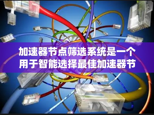 加速器节点筛选系统是一个用于智能选择最佳加速器节点的系统,旨在优化数据传输效率和性能。以下是对该系统的详细分析和总结 加速器节点筛选系统是一个用于智能选择最佳加速器节点的系统,旨在优化数据传输效率和性能。以下是对该系统的详细分析和总结