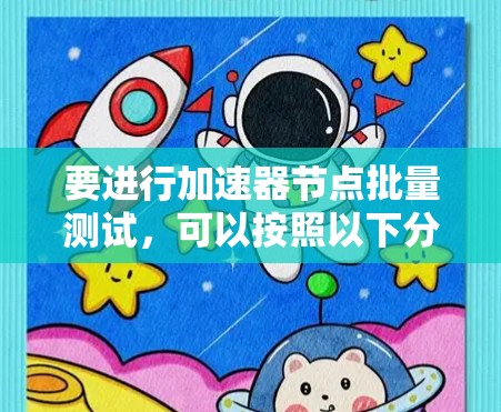 要进行加速器节点批量测试，可以按照以下分步骤指南进行