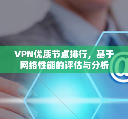 VPN优质节点排行，基于网络性能的评估与分析
