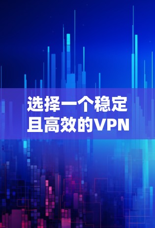 选择一个稳定且高效的VPN节点需要综合考虑多个因素,以确保最佳的连接质量和安全性。以下是详细的步骤和建议 选择一个稳定且高效的VPN节点需要综合考虑多个因素,以确保最佳的连接质量和安全性。以下是详细的步骤和建议