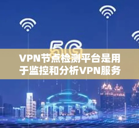 VPN节点检测平台是用于监控和分析VPN服务器性能、可靠性和安全性的工具,帮助企业确保高质量服务和合规性。以下是对VPN节点检测平台的详细分析 VPN节点检测平台是用于监控和分析VPN服务器性能、可靠性和安全性的工具,帮助企业确保高质量服务和合规性。以下是对VPN节点检测平台的详细分析