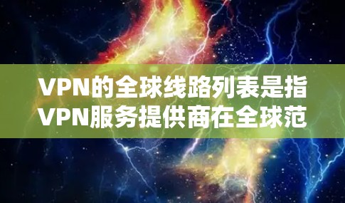 VPN的全球线路列表是指VPN服务提供商在全球范围内部署的服务器位置,这些服务器分布在各大国家和城市,旨在为用户提供更优质的服务。以下是对VPN全球线路列表的详细分析 VPN的全球线路列表是指VPN服务提供商在全球范围内部署的服务器位置,这些服务器分布在各大国家和城市,旨在为用户提供更优质的服务。以下是对VPN全球线路列表的详细分析