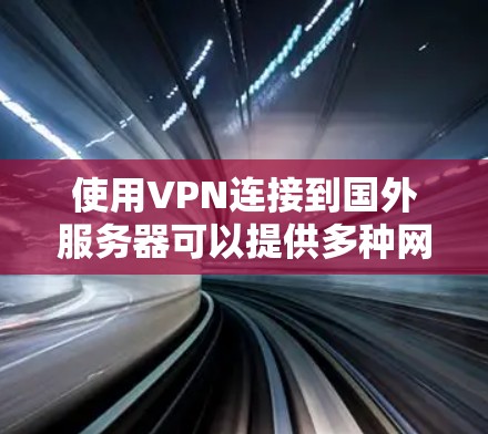 使用VPN连接到国外服务器可以提供多种网络体验，具体取决于你的需求、目标和使用场景。以下是一些可能的体验和考虑因素