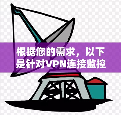 根据您的需求,以下是针对VPN连接监控软件的分步建议 根据您的需求,以下是针对VPN连接监控软件的分步建议