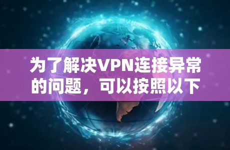 为了解决VPN连接异常的问题，可以按照以下步骤进行排查和修复