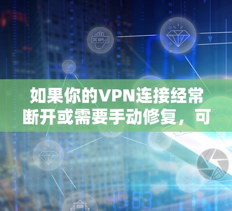 如果你的VPN连接经常断开或需要手动修复，可以按照以下步骤尝试解决问题