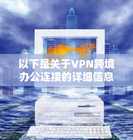 以下是关于VPN跨境办公连接的详细信息 以下是关于VPN跨境办公连接的详细信息