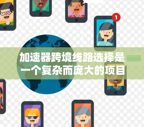 加速器跨境线路选择是一个复杂而庞大的项目，涉及技术、管理、法律等多个方面。以下是对该项目的详细分析和建议