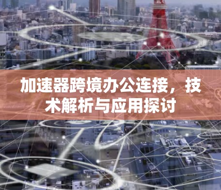 加速器跨境办公连接，技术解析与应用探讨