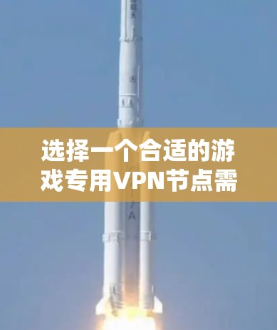 选择一个合适的游戏专用VPN节点需要综合考虑多个因素，以确保最佳的游戏体验。以下是分步的选择指南