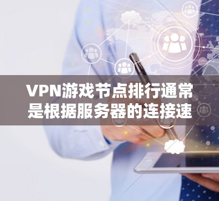 VPN游戏节点排行通常是根据服务器的连接速度、稳定性、延迟以及覆盖范围来进行的。以下是一些常见的VPN游戏节点排名标准和建议