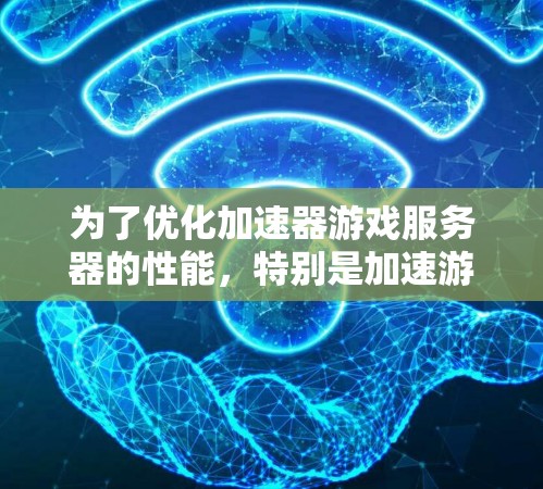 为了优化加速器游戏服务器的性能，特别是加速游戏加载时间，可以从以下几个方面进行优化