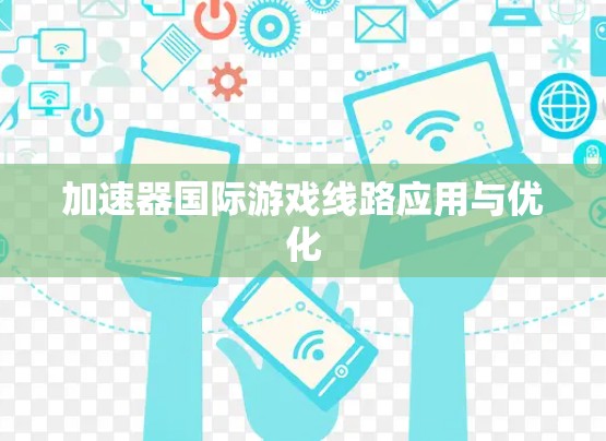加速器国际游戏线路应用与优化