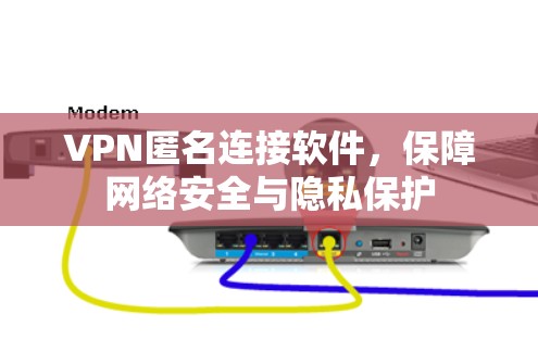VPN匿名连接软件,保障网络安全与隐私保护 VPN匿名连接软件,保障网络安全与隐私保护