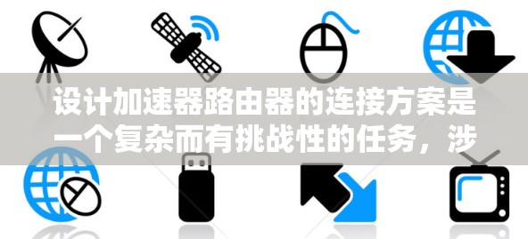 设计加速器路由器的连接方案是一个复杂而有挑战性的任务,涉及多个关键方面。以下是对这一设计的详细总结和步骤指南 设计加速器路由器的连接方案是一个复杂而有挑战性的任务,涉及多个关键方面。以下是对这一设计的详细总结和步骤指南