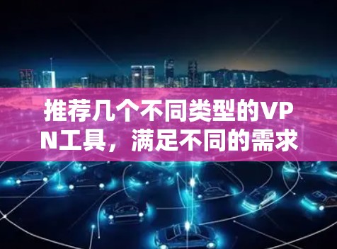 推荐几个不同类型的<strong>VPN工具</strong>，满足不同的需求