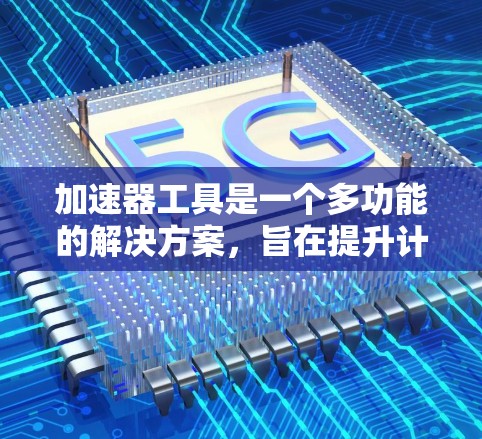加速器工具是一个多功能的解决方案,旨在提升计算效率和资源利用率。以下是针对不同需求和场景的加速器工具推荐 加速器工具是一个多功能的解决方案,旨在提升计算效率和资源利用率。以下是针对不同需求和场景的加速器工具推荐