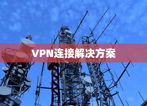 VPN连接解决方案 VPN连接解决方案