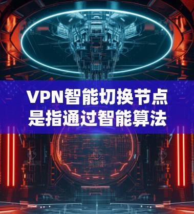 VPN智能切换节点是指通过智能算法自动选择和切换VPN服务器的功能,旨在优化用户的网络体验,确保连接的稳定性和安全性。以下是关于VPN智能切换节点的详细说明 VPN智能切换节点是指通过智能算法自动选择和切换VPN服务器的功能,旨在优化用户的网络体验,确保连接的稳定性和安全性。以下是关于VPN智能切换节点的详细说明