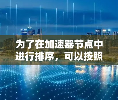 为了在加速器节点中进行排序，可以按照以下步骤进行
