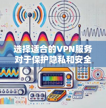 选择适合的VPN服务对于保护隐私和安全以及访问受限制的内容至关重要。以下是根据您的需求整理的VPN选择指南 选择适合的VPN服务对于保护隐私和安全以及访问受限制的内容至关重要。以下是根据您的需求整理的VPN选择指南