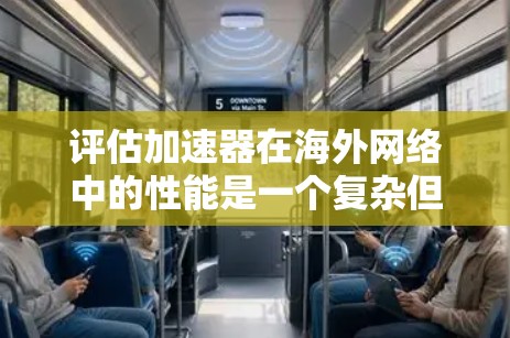 评估加速器在<strong>海外网络</strong>中的性能是一个复杂但关键的任务，旨在确保其在跨国环境中的有效性和高效性。以下是对这一评估过程的详细分析和步骤总结