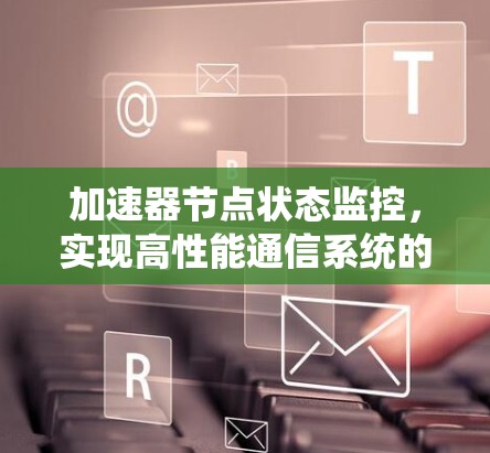 加速器节点状态监控,实现高性能通信系统的关键技术 加速器节点状态监控,实现高性能通信系统的关键技术